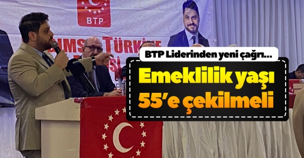 BTP Lideri Baş: "Emeklilik Yaşı 55’e Çekilmeli"