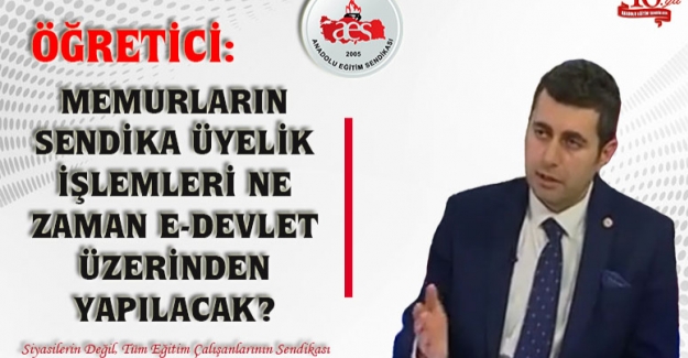 Öğretici: Memurların Sendika Üyelik İşlemleri Ne Zaman E-Devlet Üzerinden Yapılacak?